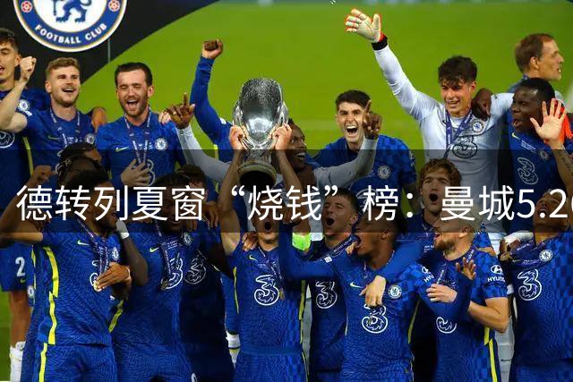 德转列夏窗“烧钱”榜：曼城5.26亿破纪录居首 英超独占7席